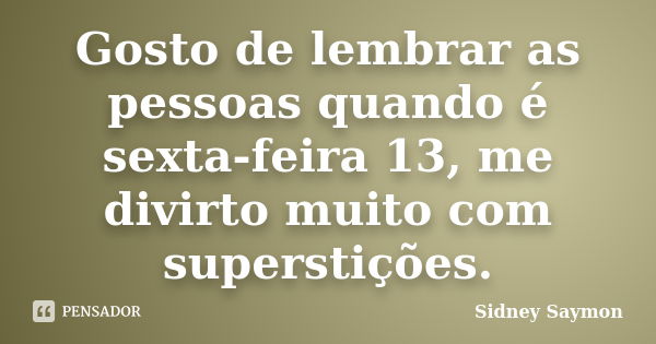 Gosto de lembrar as pessoas quando é sexta-feira 13, me divirto muito com superstições.... Frase de Sidney Saymon.