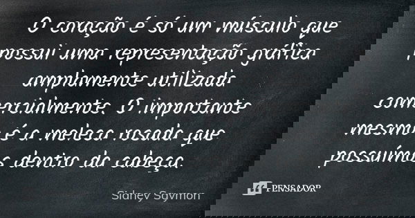 O coração é só um músculo que possui uma representação gráfica amplamente utilizada comercialmente. O importante mesmo é a meleca rosada que possuímos dentro da... Frase de Sidney Saymon.