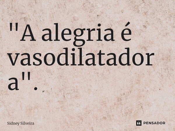 ⁠"A alegria é vasodilatadora".... Frase de Sidney Silveira.