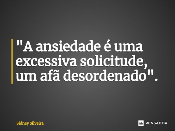 ⁠"A ansiedade é uma excessiva solicitude, um afã desordenado".... Frase de Sidney Silveira.