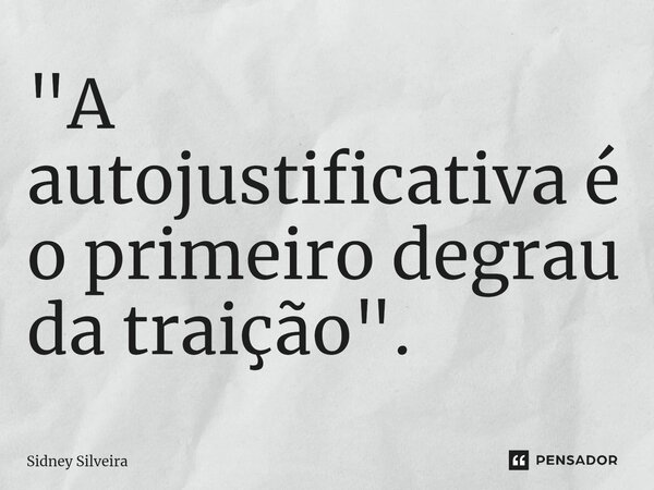 ⁠"A autojustificativa é o primeiro degrau da traição".... Frase de Sidney Silveira.