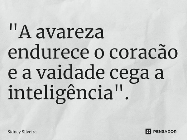 ⁠"A avareza endurece o coracão e a vaidade cega a inteligência".... Frase de Sidney Silveira.