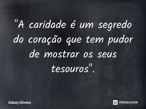 ⁠"A caridade é um segredo do coração que tem pudor de mostrar os seus tesouros".... Frase de Sidney Silveira.