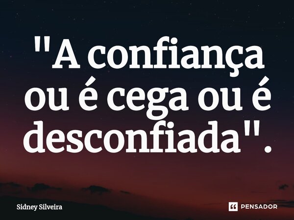 ⁠"A confiança ou é cega ou é desconfiada".... Frase de Sidney Silveira.