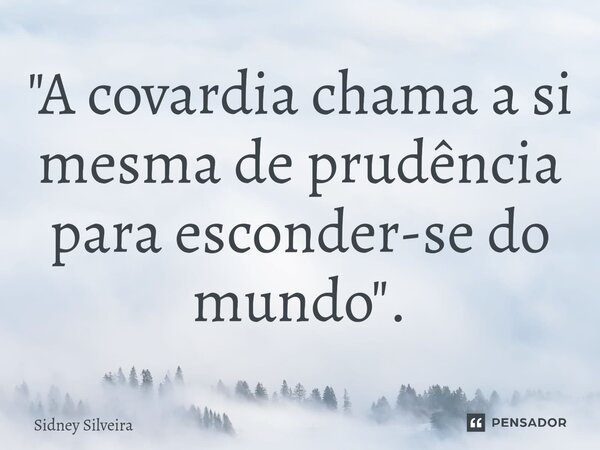 ⁠"A covardia chama a si mesma de prudência para esconder-se do mundo".... Frase de Sidney Silveira.