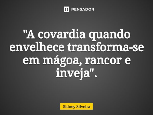 ⁠"A covardia quando envelhece transforma-se em mágoa, rancor e inveja".... Frase de Sidney Silveira.