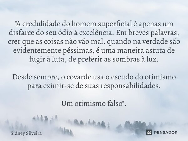 ⁠"A credulidade do homem superficial é apenas um disfarce do seu ódio à excelência. Em breves palavras, crer que as coisas não vão mal, quando na verdade s... Frase de Sidney Silveira.