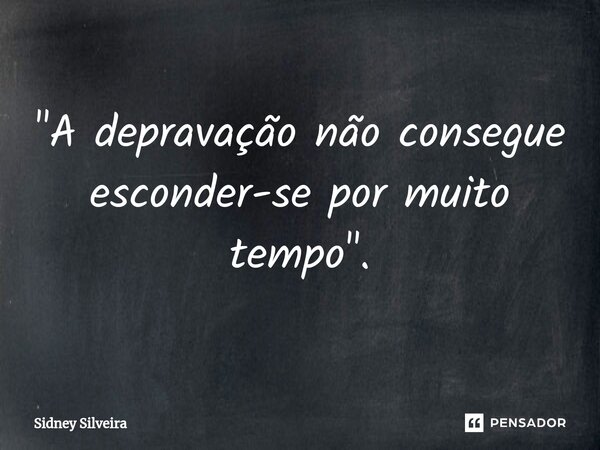 ⁠"A depravação não consegue esconder-se por muito tempo".... Frase de Sidney Silveira.