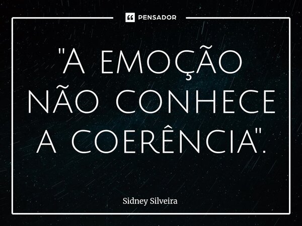 ⁠"A emoção não conhece a coerência".... Frase de Sidney Silveira.