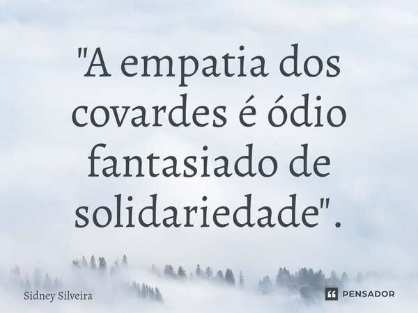 ⁠"A empatia dos covardes é ódio fantasiado de solidariedade".... Frase de Sidney Silveira.