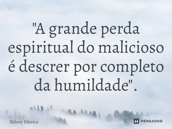 ⁠"A grande perda espiritual do malicioso é descrer por completo da humildade".... Frase de Sidney Silveira.