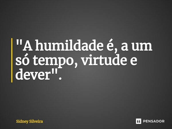 "A humildade é, a um só tempo, virtude e dever".⁠... Frase de Sidney Silveira.