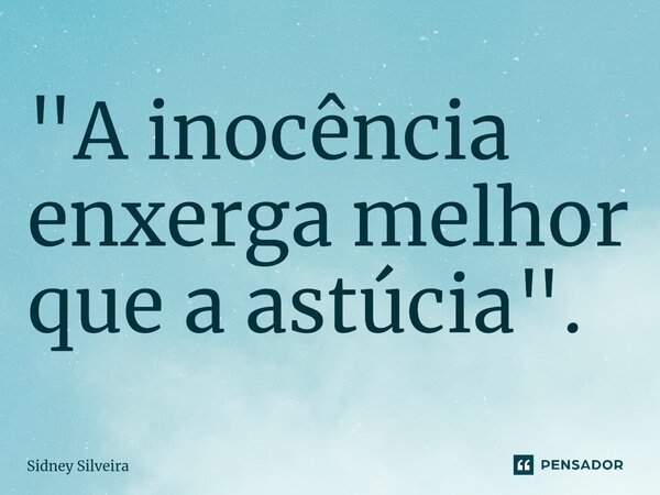 ⁠"A inocência enxerga melhor que a astúcia".... Frase de Sidney Silveira.
