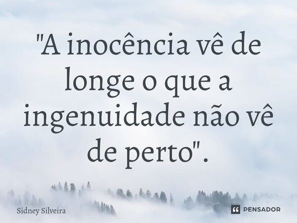 "⁠A inocência vê de longe o que a ingenuidade não vê de perto".... Frase de Sidney Silveira.
