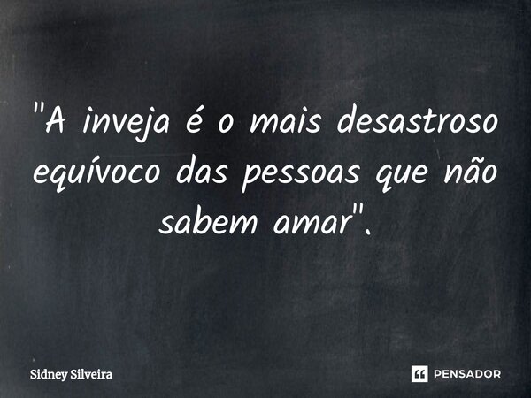 ⁠"A inveja é o mais desastroso equívoco das pessoas que não sabem amar".... Frase de Sidney Silveira.
