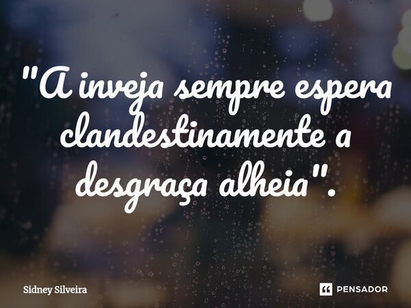 ⁠"A inveja sempre espera clandestinamente a desgraça alheia".... Frase de Sidney Silveira.