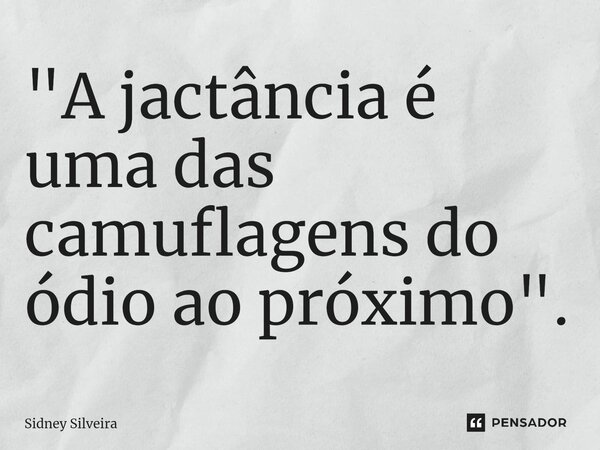 ⁠"A jactância é uma das camuflagens do ódio ao próximo".... Frase de Sidney Silveira.