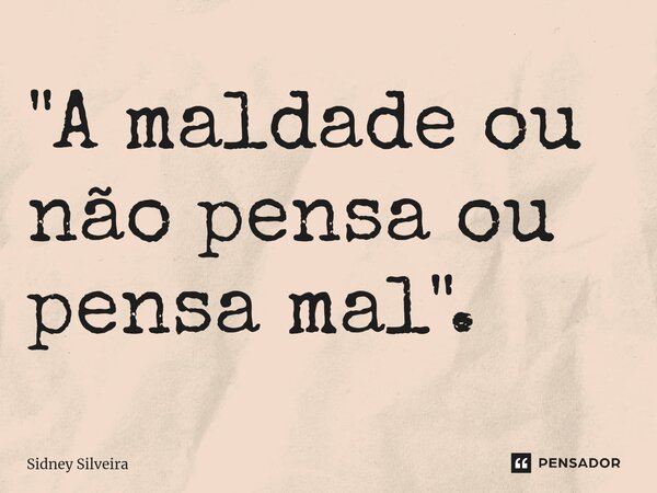 ⁠"A maldade ou não pensa ou pensa mal".... Frase de Sidney Silveira.