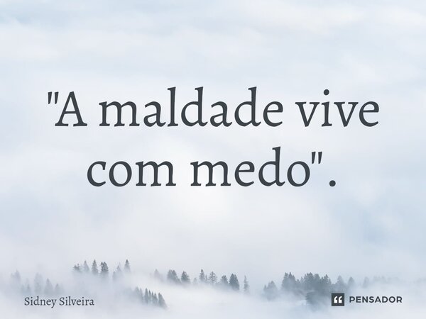⁠"A maldade vive com medo".... Frase de Sidney Silveira.