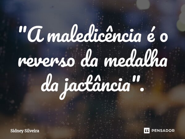 ⁠"A maledicência é o reverso da medalha da jactância".... Frase de Sidney Silveira.
