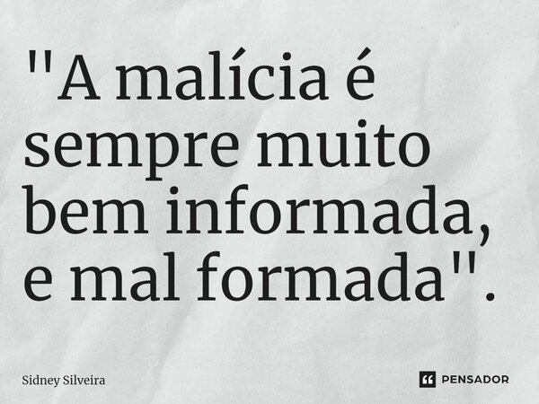 ⁠"A malícia é sempre muito bem informada, e mal formada".... Frase de Sidney Silveira.