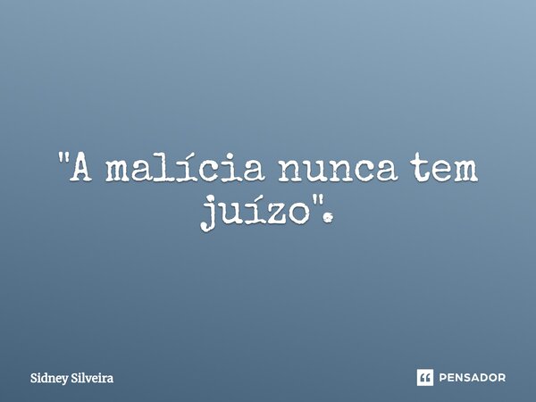 ⁠"A malícia nunca tem juízo".... Frase de Sidney Silveira.