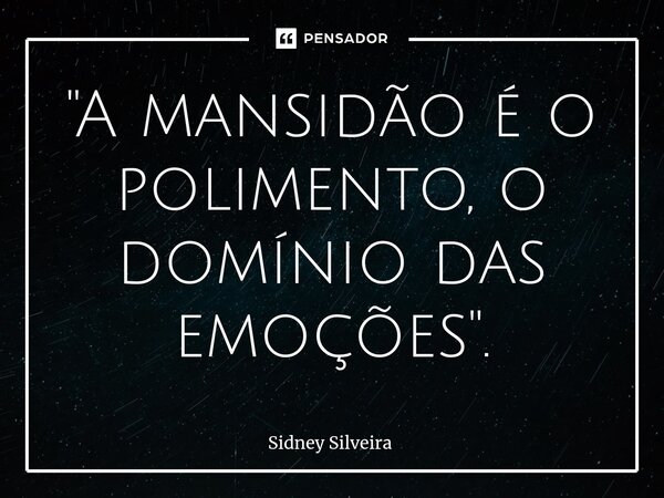 ⁠"A mansidão é o polimento, o domínio das emoções".... Frase de Sidney Silveira.