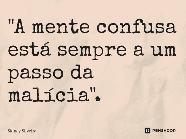 ⁠"A mente confusa está sempre a um passo da malícia".... Frase de Sidney Silveira.