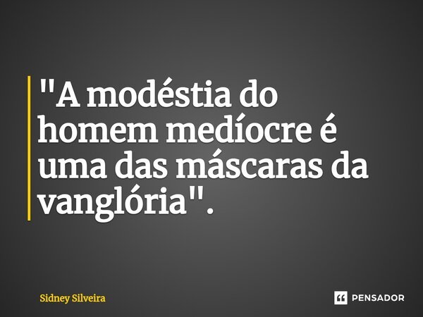 ⁠"A modéstia do homem medíocre é uma das máscaras da vanglória".... Frase de Sidney Silveira.