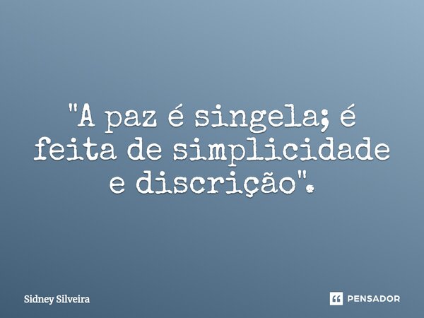 ⁠"A paz é singela; é feita de simplicidade e discrição".... Frase de Sidney Silveira.