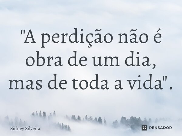 ⁠"A perdição não é obra de um dia, mas de toda a vida".... Frase de Sidney Silveira.