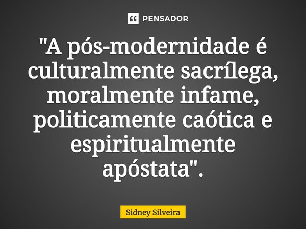 ⁠"A pós-modernidade é culturalmente sacrílega, moralmente infame, politicamente caótica e espiritualmente apóstata".... Frase de Sidney Silveira.