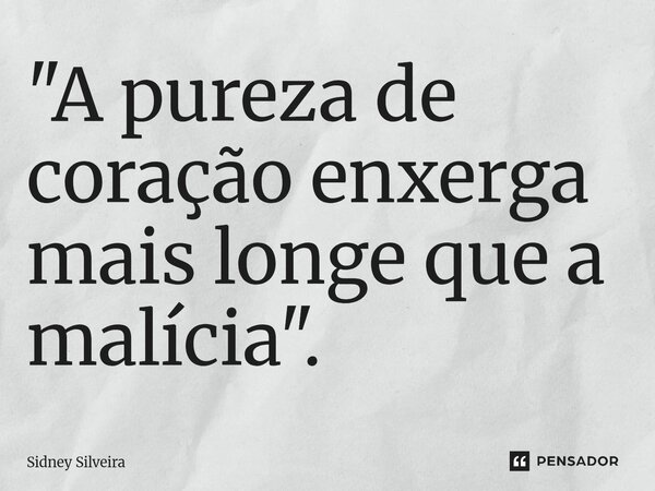 ⁠"A pureza de coração enxerga mais longe que a malícia".... Frase de Sidney Silveira.
