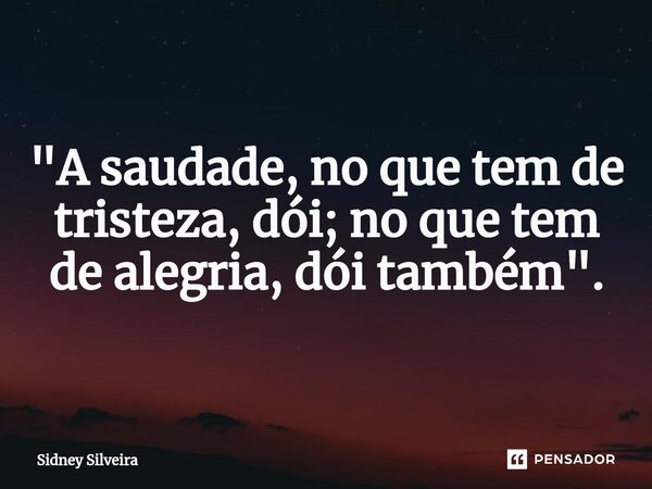 ⁠"A saudade, no que tem de tristeza, dói; no que tem de alegria, dói também".... Frase de Sidney Silveira.