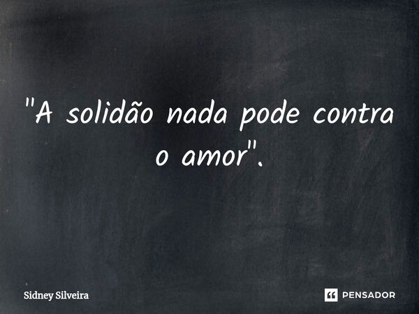 ⁠"A solidão nada pode contra o amor".... Frase de Sidney Silveira.