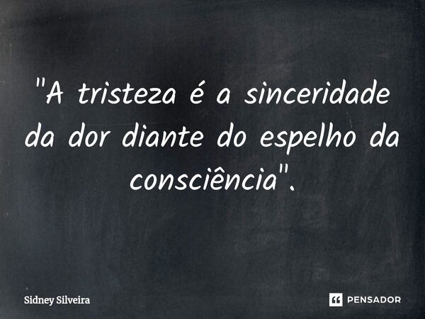 ⁠"A tristeza é a sinceridade da dor diante do espelho da consciência".... Frase de Sidney Silveira.