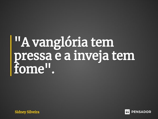 ⁠"A vanglória tem pressa e a inveja tem fome".... Frase de Sidney Silveira.