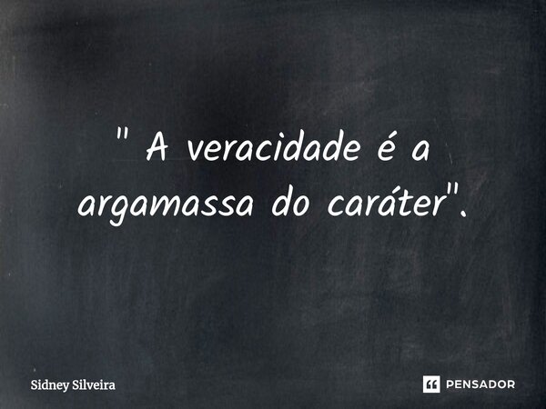 ⁠" A veracidade é a argamassa do caráter".... Frase de Sidney Silveira.