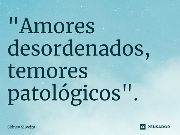 ⁠"Amores desordenados, temores patológicos".... Frase de Sidney Silveira.