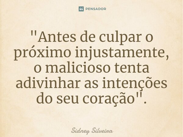 ⁠"Antes de culpar o próximo injustamente, o malicioso tenta adivinhar as intenções do seu coração".... Frase de Sidney Silveira.