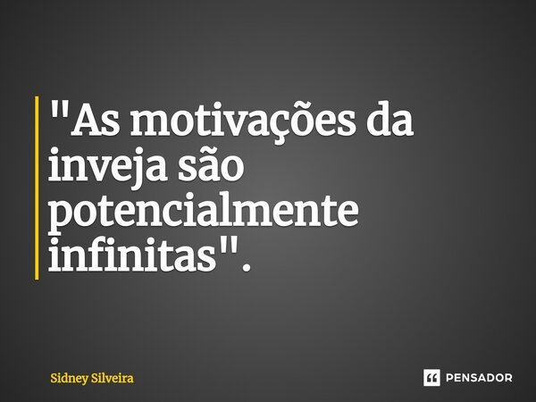 "As motivações da inveja são potencialmente ⁠infinitas".... Frase de Sidney Silveira.