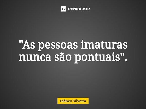 ⁠"As pessoas imaturas nunca são pontuais".... Frase de Sidney Silveira.