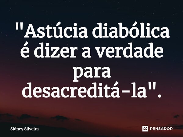 ⁠"Astúcia diabólica é dizer a verdade para desacreditá-la".... Frase de Sidney Silveira.