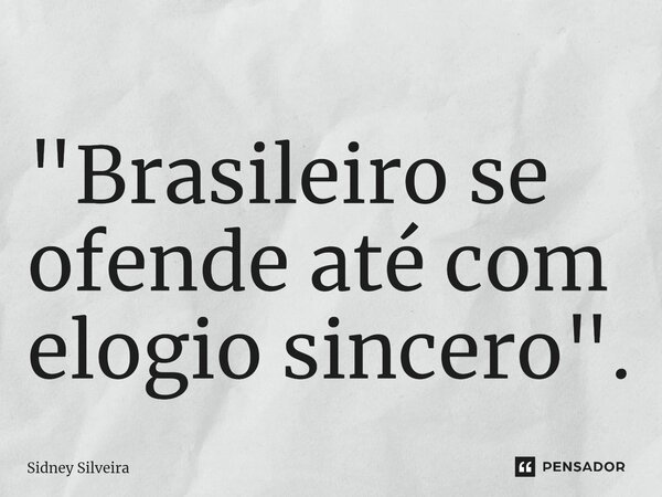 ⁠"Brasileiro se ofende até com elogio sincero".... Frase de Sidney Silveira.