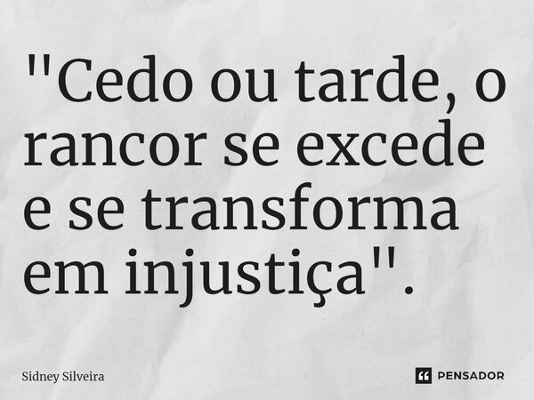 ⁠"Cedo ou tarde, o rancor se excede e se transforma em injustiça".... Frase de Sidney Silveira.