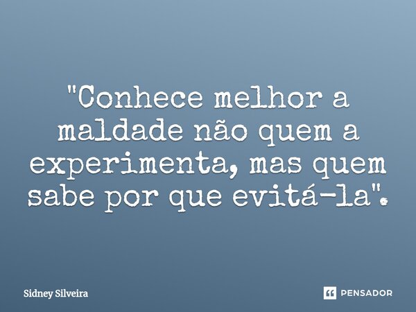 ⁠"Conhece melhor a maldade não quem a experimenta, mas quem sabe por que evitá-la".... Frase de Sidney Silveira.