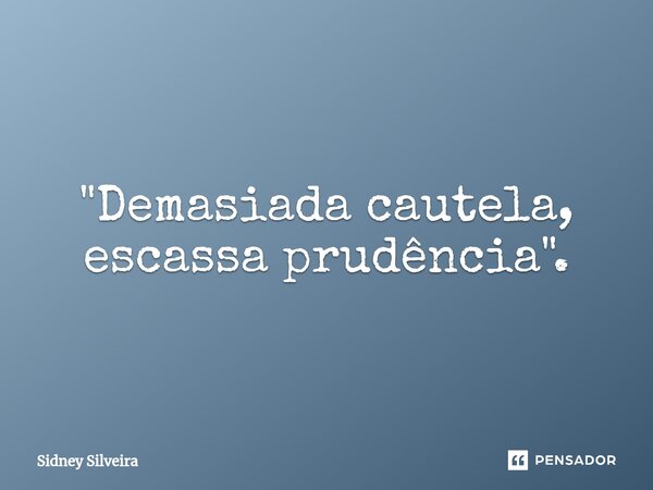 ⁠"Demasiada cautela, escassa prudência".... Frase de Sidney Silveira.