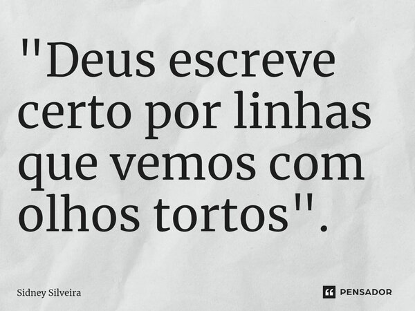 ⁠"Deus escreve certo por linhas que vemos com olhos tortos".... Frase de Sidney Silveira.