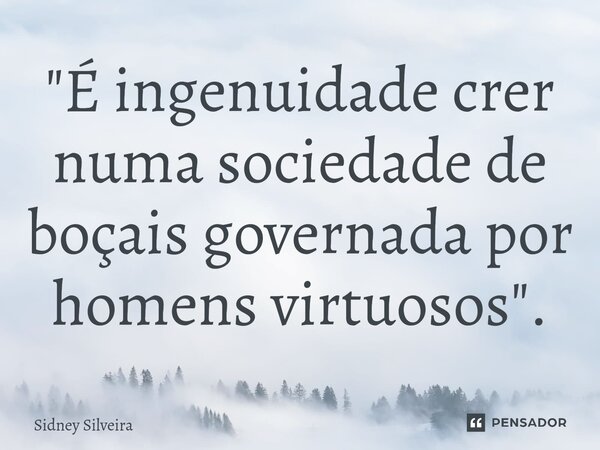 ⁠⁠"É ingenuidade crer numa sociedade de boçais governada por homens virtuosos".... Frase de Sidney Silveira.