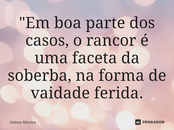 ⁠"Em boa parte dos casos, o rancor é uma faceta da soberba, na forma de vaidade ferida.... Frase de Sidney Silveira.